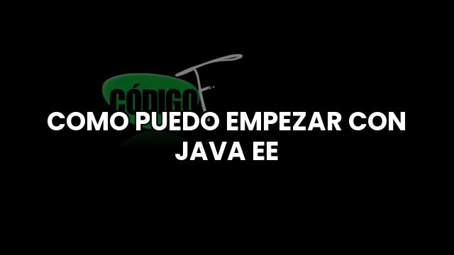 Como Puedo Empezar Con Java Ee