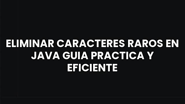 Eliminar Caracteres Raros En Java Guia Practica Y Eficiente