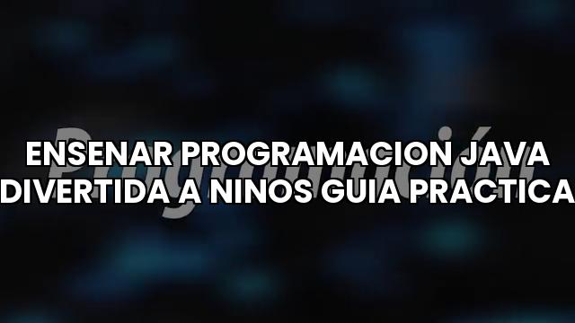 Ensenar Programacion Java Divertida A Ninos Guia Practica