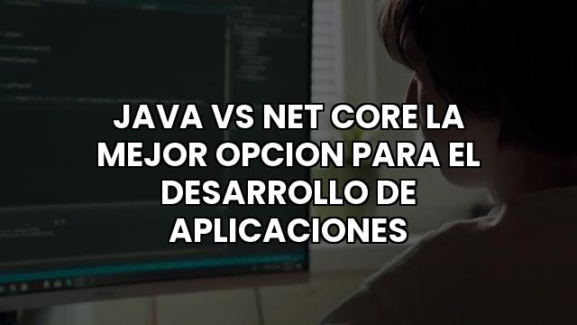 Java Vs Net Core La Mejor Opcion Para El Desarrollo De Aplicaciones