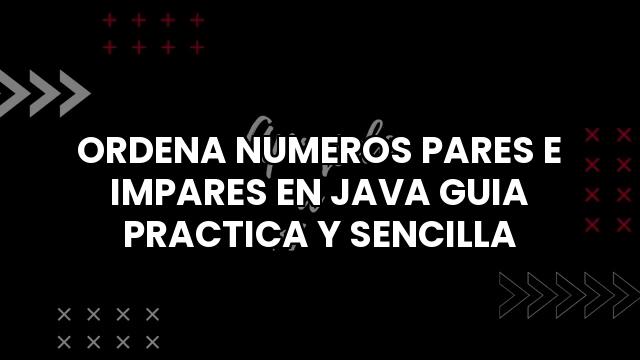 Ordena Numeros Pares E Impares En Java Guia Practica Y Sencilla